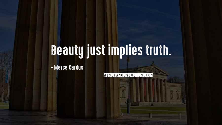 Merce Cardus Quotes: Beauty just implies truth.