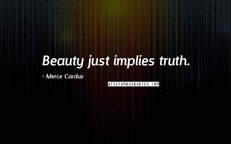 Merce Cardus Quotes: Beauty just implies truth.