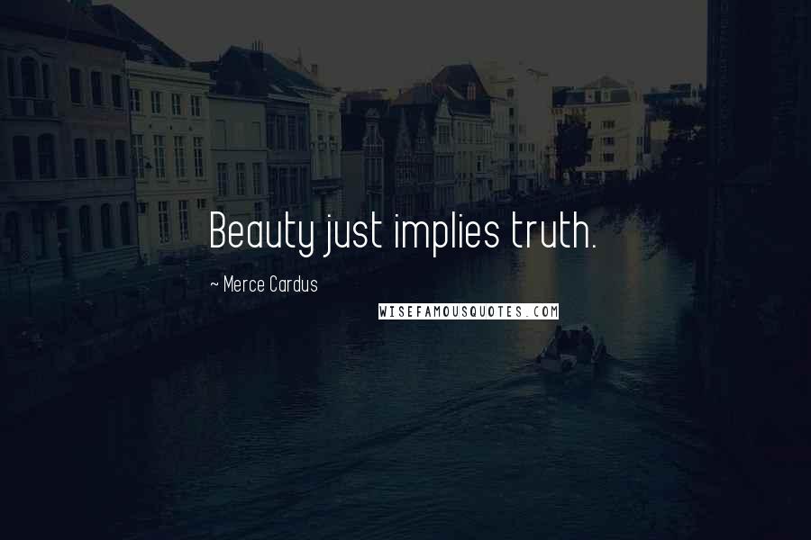 Merce Cardus Quotes: Beauty just implies truth.