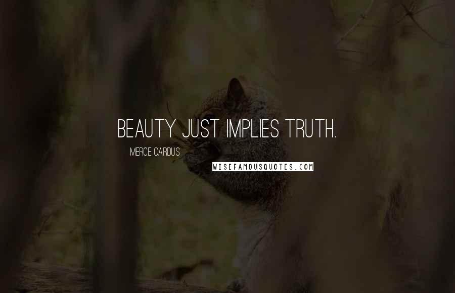Merce Cardus Quotes: Beauty just implies truth.
