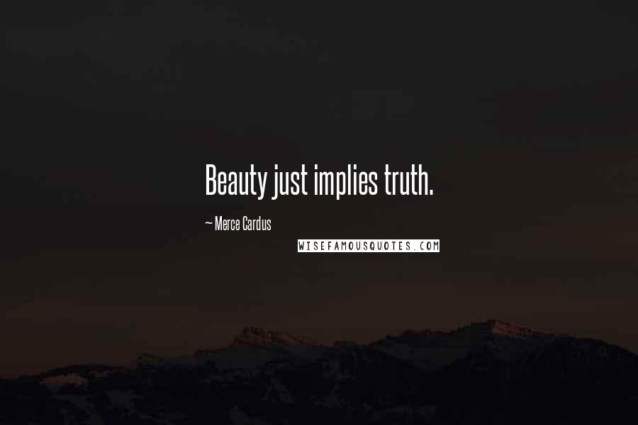 Merce Cardus Quotes: Beauty just implies truth.