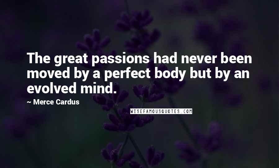 Merce Cardus Quotes: The great passions had never been moved by a perfect body but by an evolved mind.