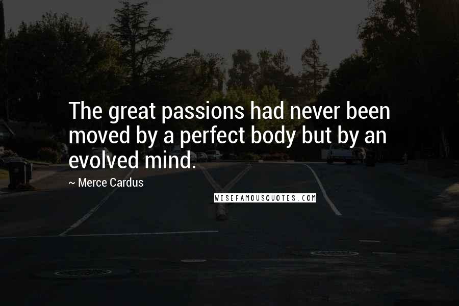 Merce Cardus Quotes: The great passions had never been moved by a perfect body but by an evolved mind.