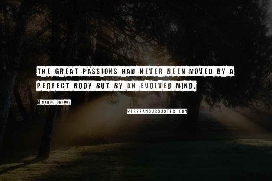 Merce Cardus Quotes: The great passions had never been moved by a perfect body but by an evolved mind.