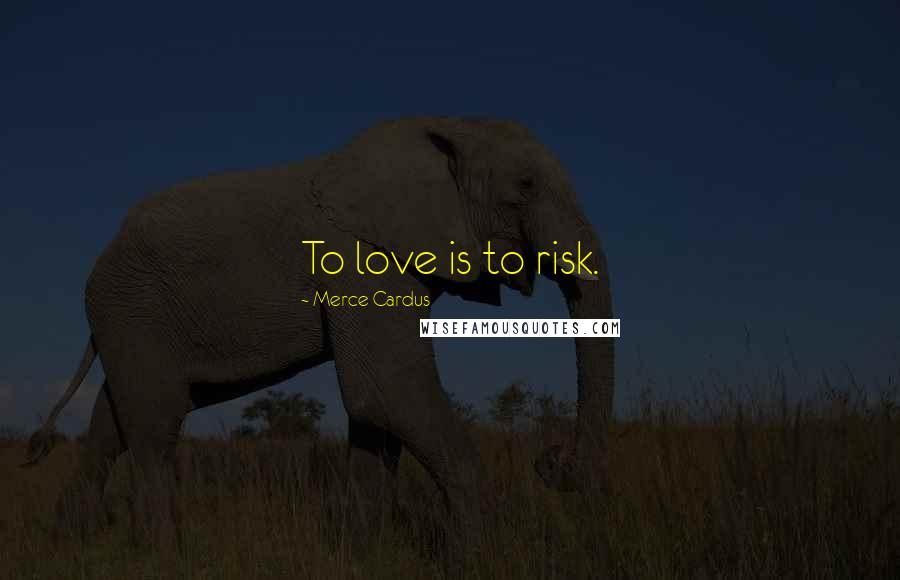 Merce Cardus Quotes: To love is to risk.