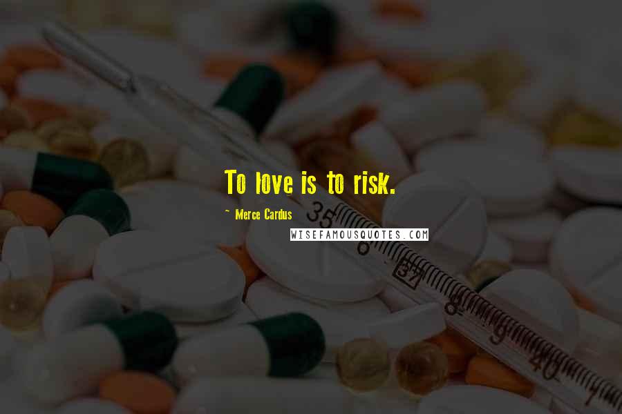 Merce Cardus Quotes: To love is to risk.