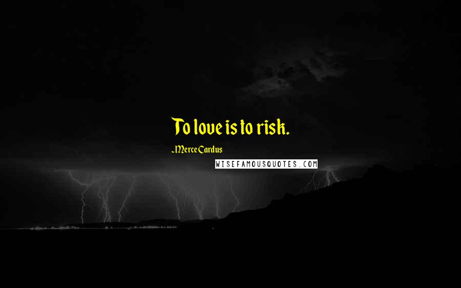 Merce Cardus Quotes: To love is to risk.