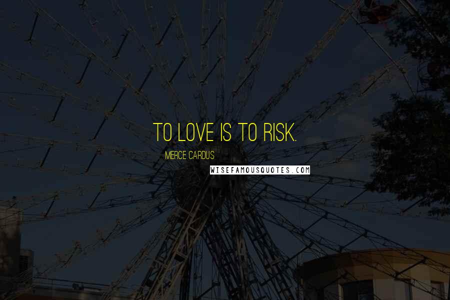 Merce Cardus Quotes: To love is to risk.