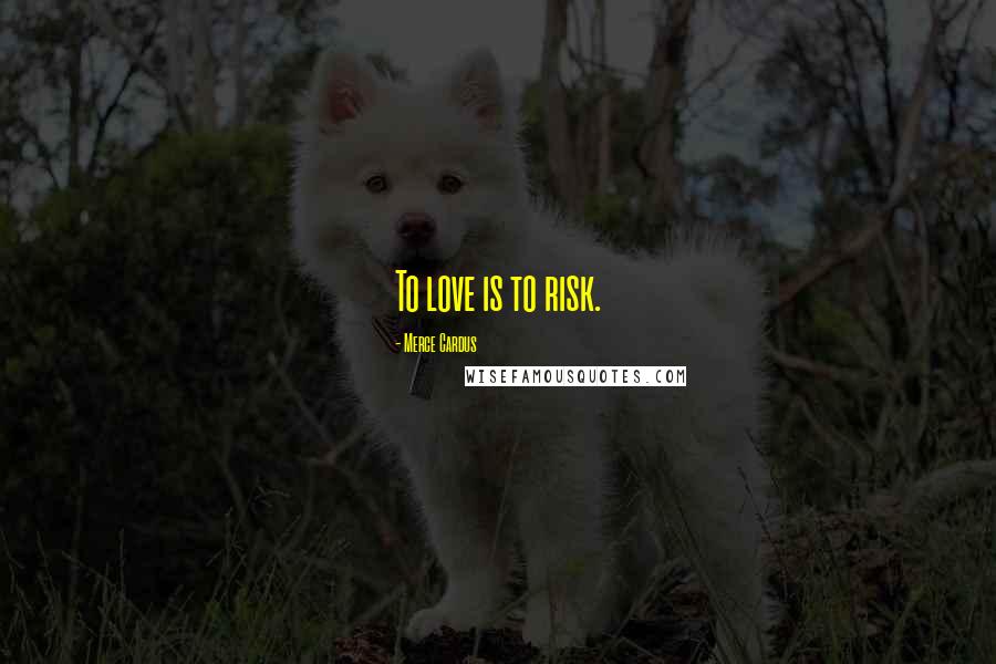 Merce Cardus Quotes: To love is to risk.