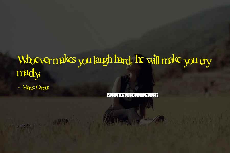 Merce Cardus Quotes: Whoever makes you laugh hard, he will make you cry madly.