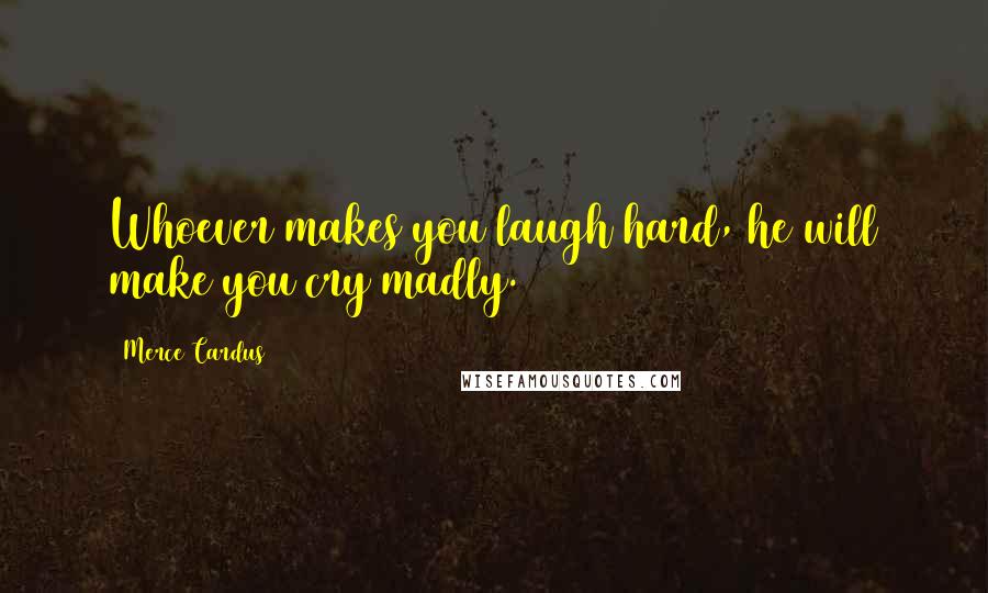 Merce Cardus Quotes: Whoever makes you laugh hard, he will make you cry madly.