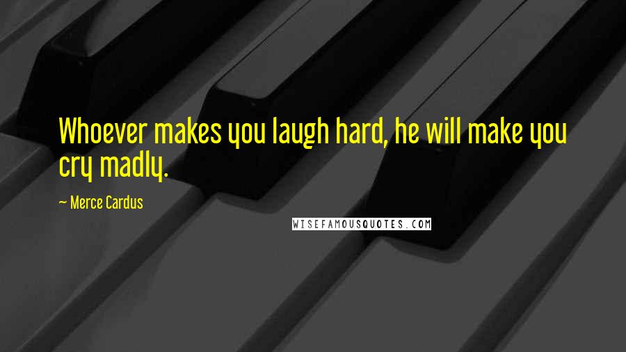 Merce Cardus Quotes: Whoever makes you laugh hard, he will make you cry madly.