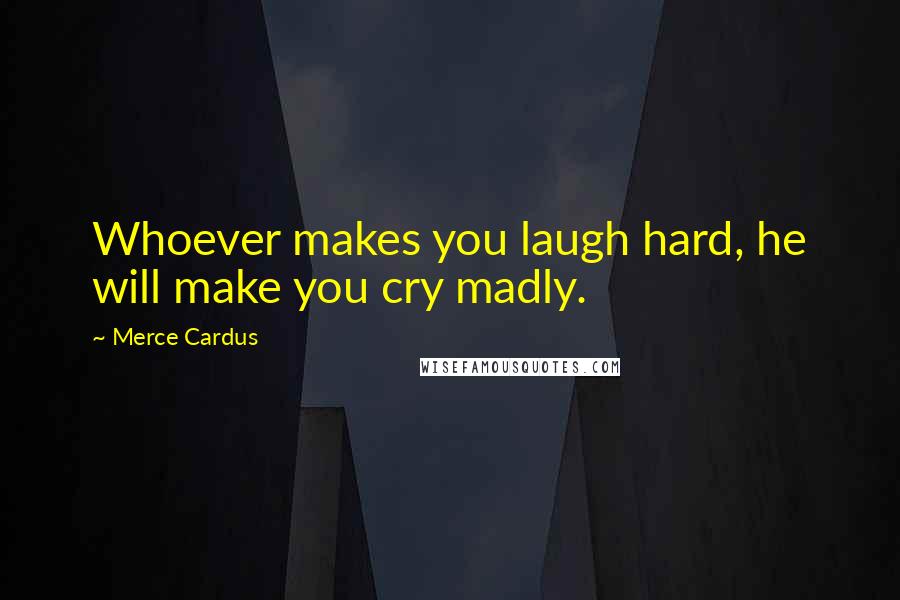 Merce Cardus Quotes: Whoever makes you laugh hard, he will make you cry madly.