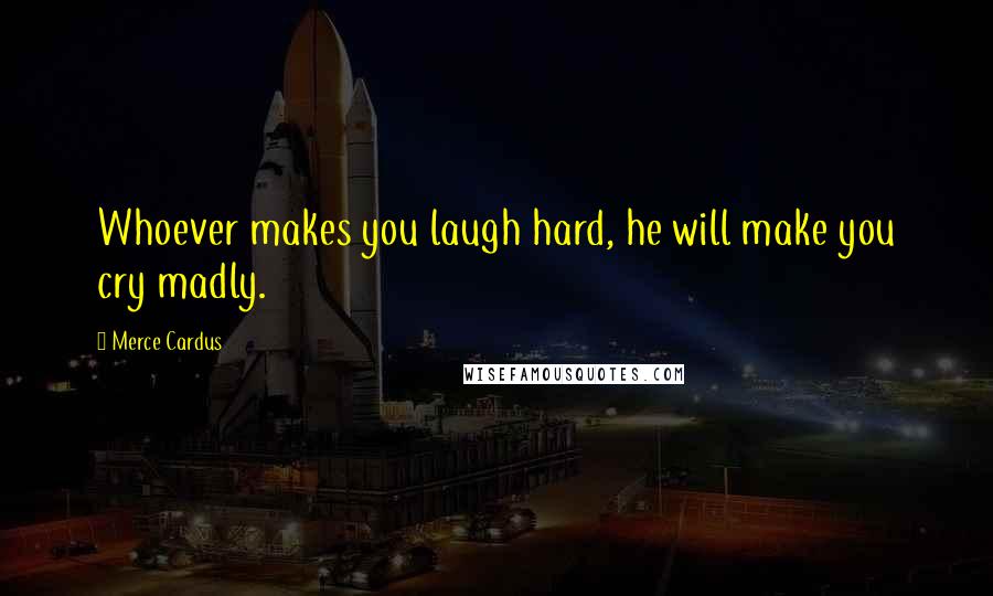 Merce Cardus Quotes: Whoever makes you laugh hard, he will make you cry madly.