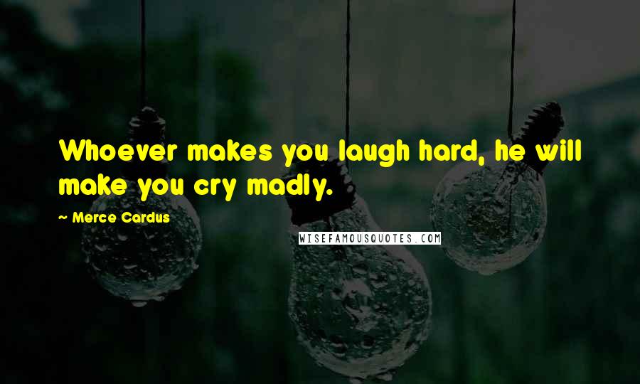 Merce Cardus Quotes: Whoever makes you laugh hard, he will make you cry madly.