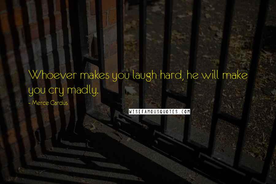 Merce Cardus Quotes: Whoever makes you laugh hard, he will make you cry madly.
