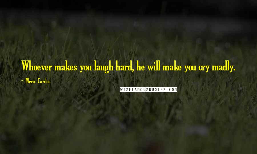 Merce Cardus Quotes: Whoever makes you laugh hard, he will make you cry madly.