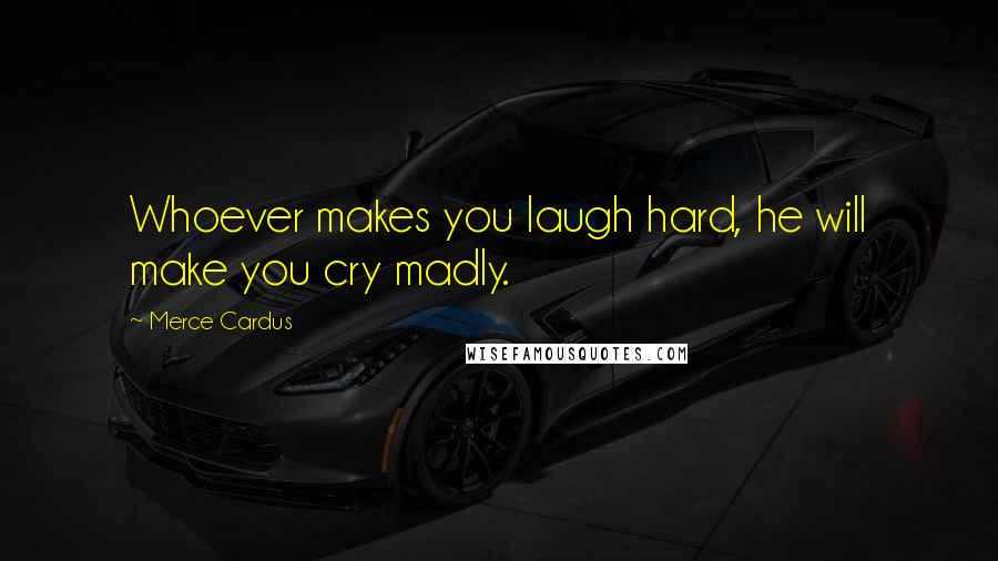 Merce Cardus Quotes: Whoever makes you laugh hard, he will make you cry madly.