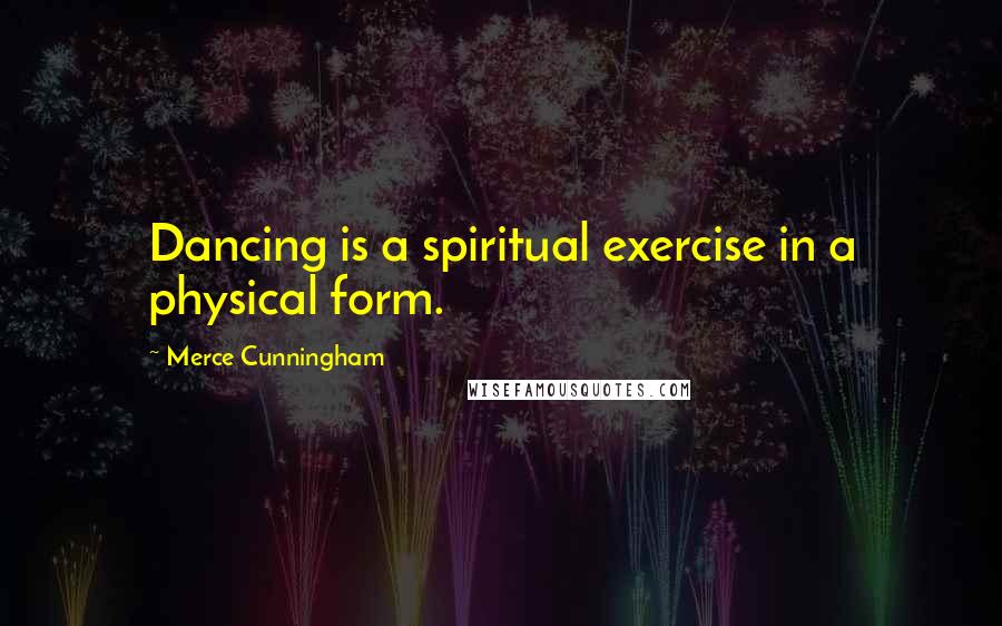 Merce Cunningham Quotes: Dancing is a spiritual exercise in a physical form.