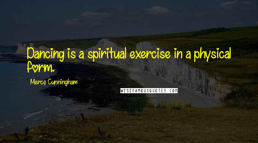 Merce Cunningham Quotes: Dancing is a spiritual exercise in a physical form.