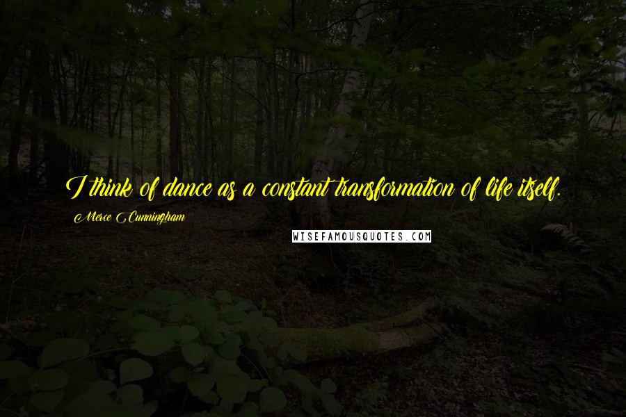 Merce Cunningham Quotes: I think of dance as a constant transformation of life itself.