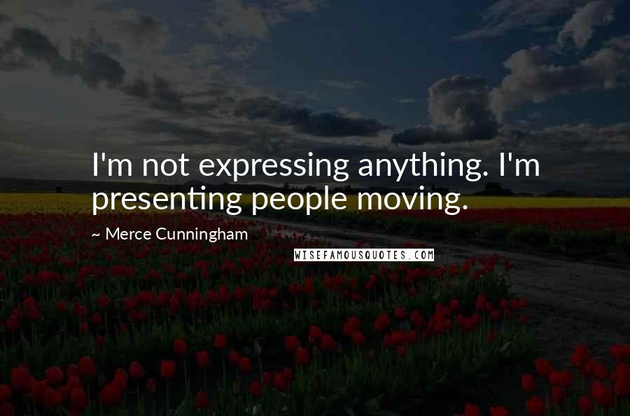 Merce Cunningham Quotes: I'm not expressing anything. I'm presenting people moving.