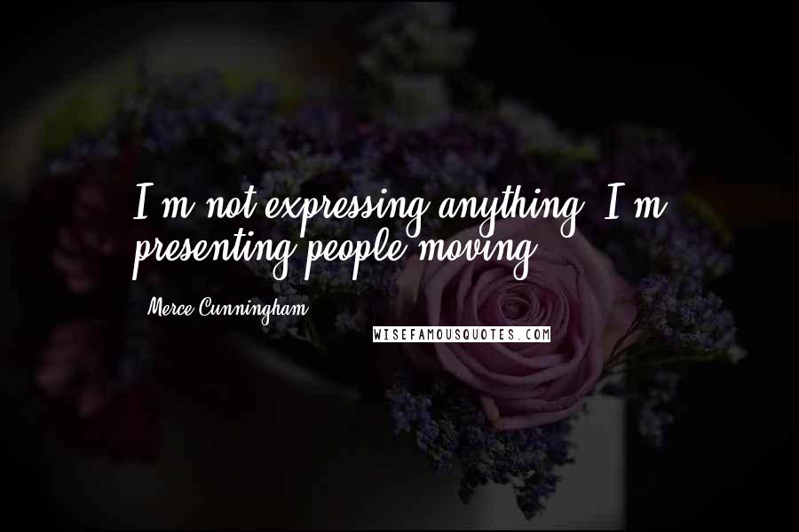 Merce Cunningham Quotes: I'm not expressing anything. I'm presenting people moving.