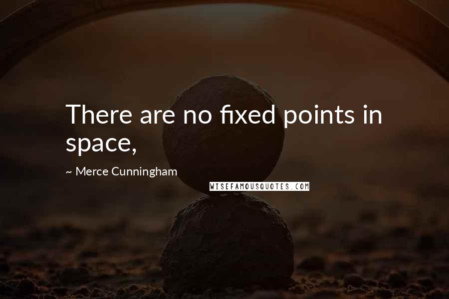 Merce Cunningham Quotes: There are no fixed points in space,