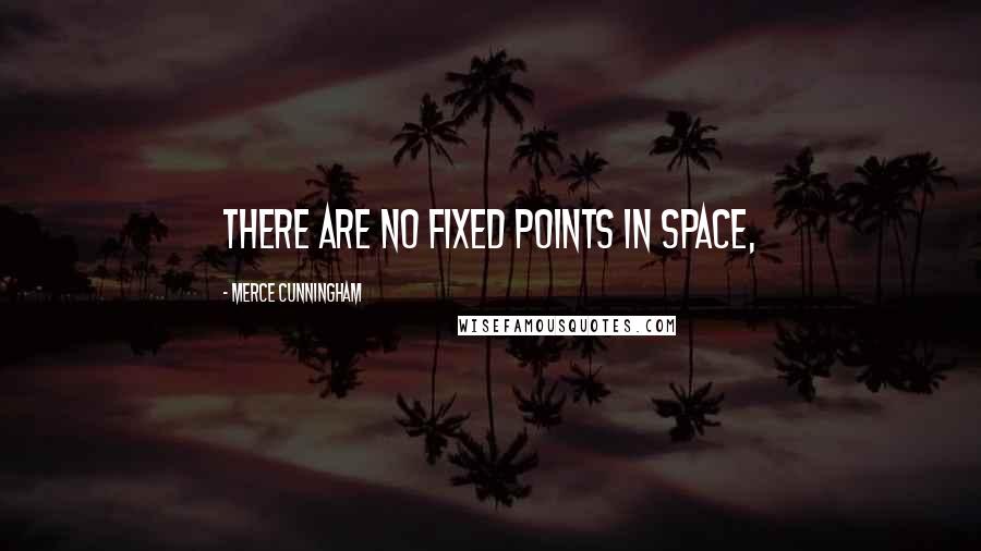 Merce Cunningham Quotes: There are no fixed points in space,