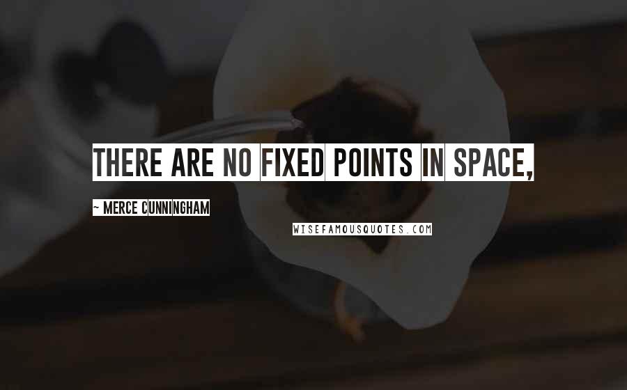 Merce Cunningham Quotes: There are no fixed points in space,