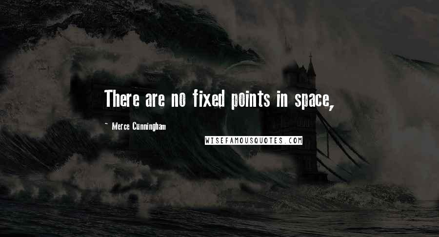 Merce Cunningham Quotes: There are no fixed points in space,