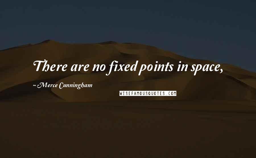 Merce Cunningham Quotes: There are no fixed points in space,