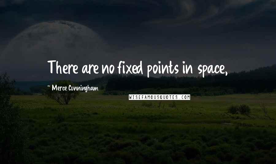 Merce Cunningham Quotes: There are no fixed points in space,