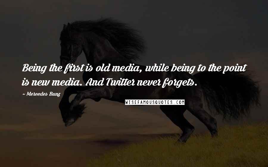 Mercedes Bunz Quotes: Being the first is old media, while being to the point is new media. And Twitter never forgets.