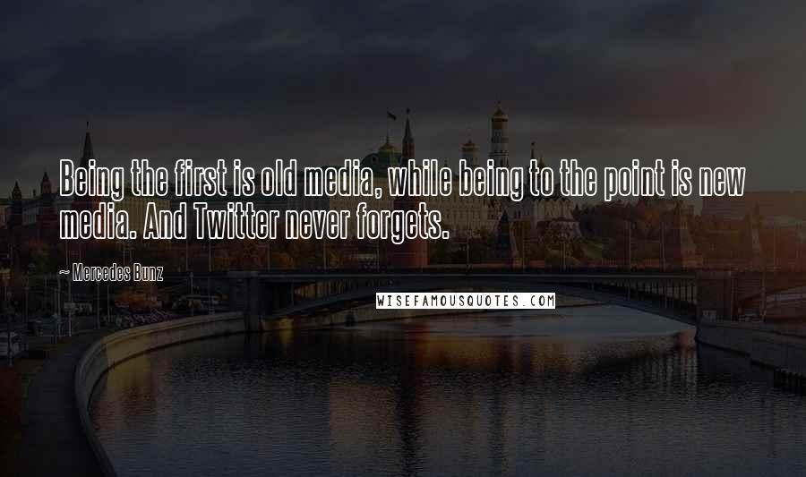 Mercedes Bunz Quotes: Being the first is old media, while being to the point is new media. And Twitter never forgets.