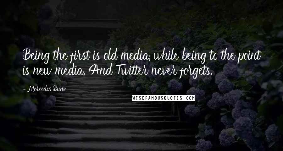 Mercedes Bunz Quotes: Being the first is old media, while being to the point is new media. And Twitter never forgets.