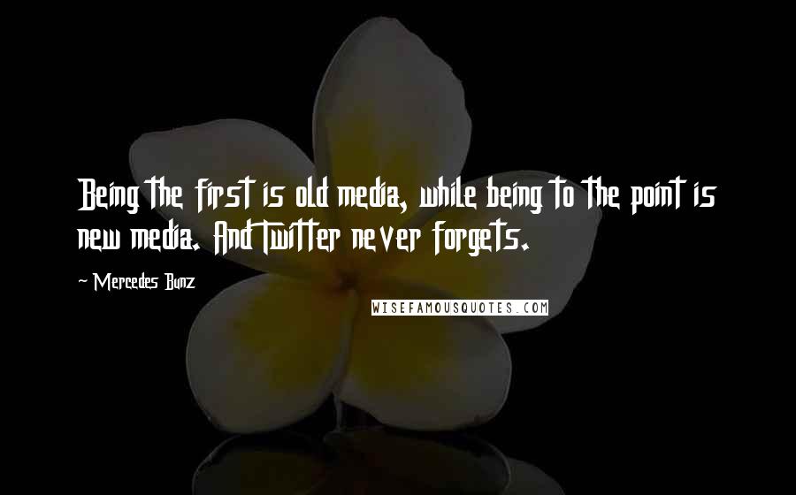 Mercedes Bunz Quotes: Being the first is old media, while being to the point is new media. And Twitter never forgets.