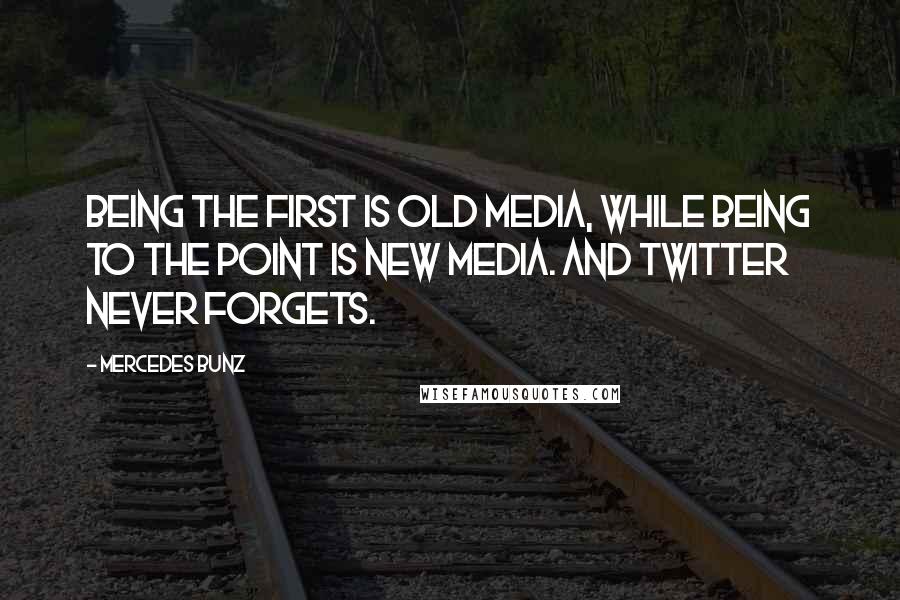 Mercedes Bunz Quotes: Being the first is old media, while being to the point is new media. And Twitter never forgets.