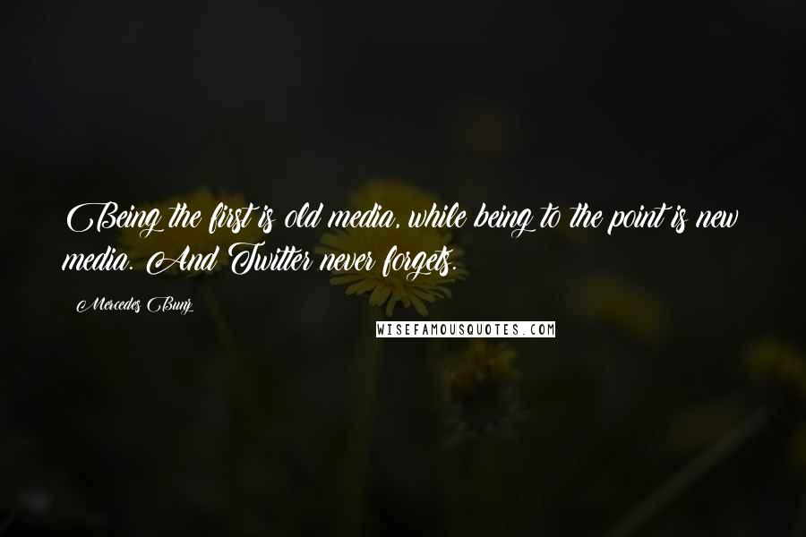 Mercedes Bunz Quotes: Being the first is old media, while being to the point is new media. And Twitter never forgets.