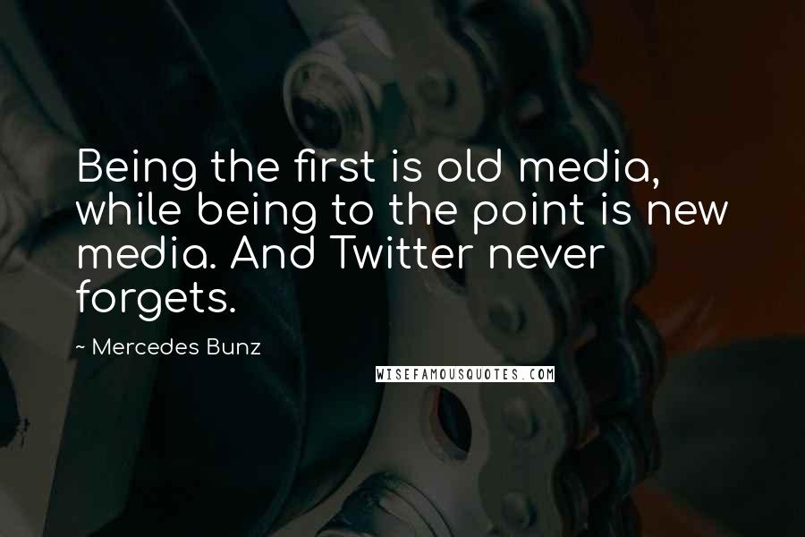 Mercedes Bunz Quotes: Being the first is old media, while being to the point is new media. And Twitter never forgets.