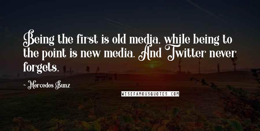 Mercedes Bunz Quotes: Being the first is old media, while being to the point is new media. And Twitter never forgets.