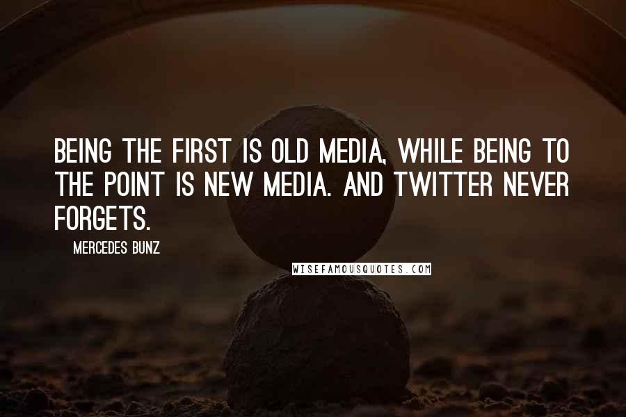 Mercedes Bunz Quotes: Being the first is old media, while being to the point is new media. And Twitter never forgets.