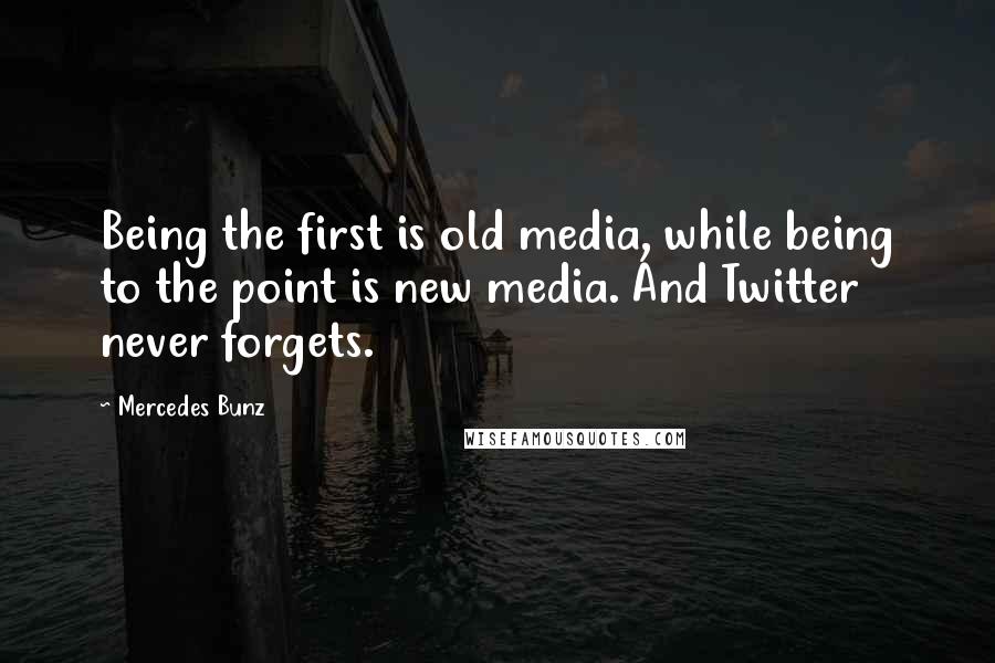 Mercedes Bunz Quotes: Being the first is old media, while being to the point is new media. And Twitter never forgets.