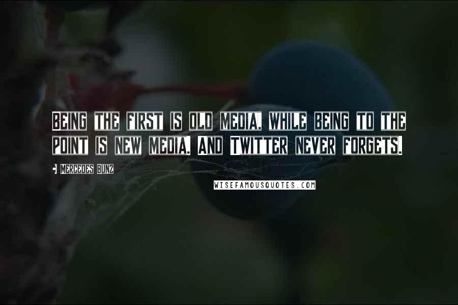Mercedes Bunz Quotes: Being the first is old media, while being to the point is new media. And Twitter never forgets.
