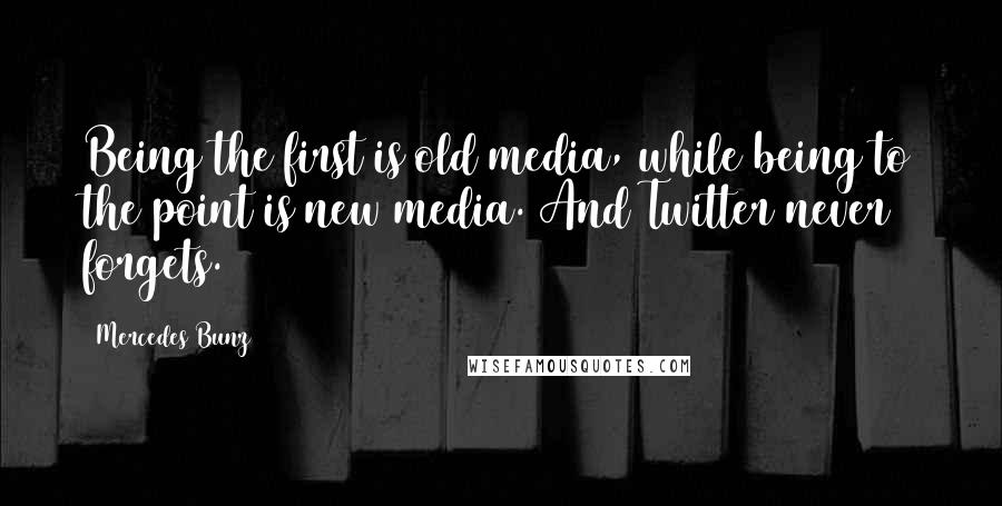 Mercedes Bunz Quotes: Being the first is old media, while being to the point is new media. And Twitter never forgets.