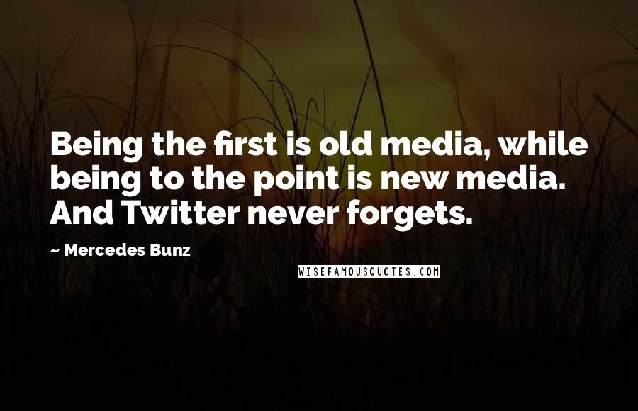 Mercedes Bunz Quotes: Being the first is old media, while being to the point is new media. And Twitter never forgets.