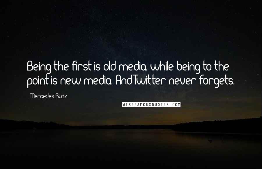 Mercedes Bunz Quotes: Being the first is old media, while being to the point is new media. And Twitter never forgets.