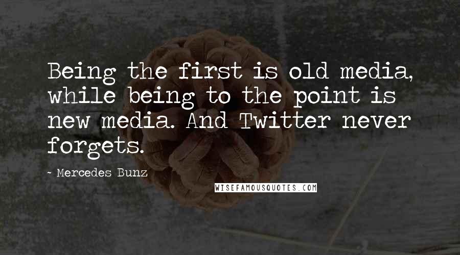 Mercedes Bunz Quotes: Being the first is old media, while being to the point is new media. And Twitter never forgets.