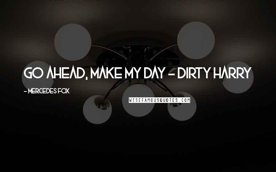 Mercedes Fox Quotes: Go ahead, make my day - Dirty Harry