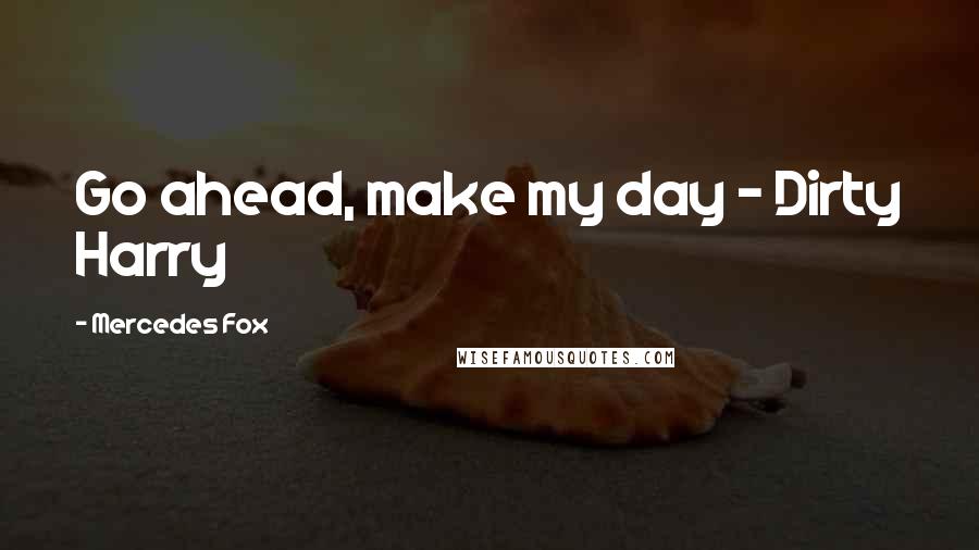 Mercedes Fox Quotes: Go ahead, make my day - Dirty Harry